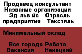 Продавец-консультант › Название организации ­ Эдeльвeйс › Отрасль предприятия ­ Текстиль › Минимальный оклад ­ 1 - Все города Работа » Вакансии   . Ненецкий АО,Волоковая д.